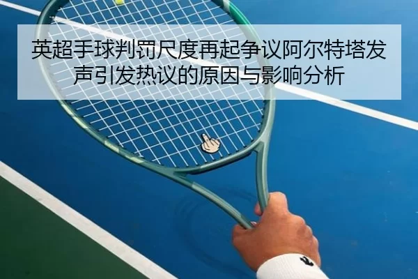 英超手球判罚尺度再起争议阿尔特塔发声引发热议的原因与影响分析