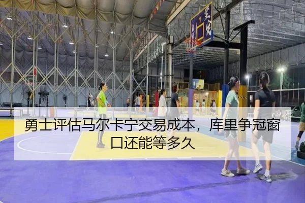勇士评估马尔卡宁交易成本，库里争冠窗口还能等多久
